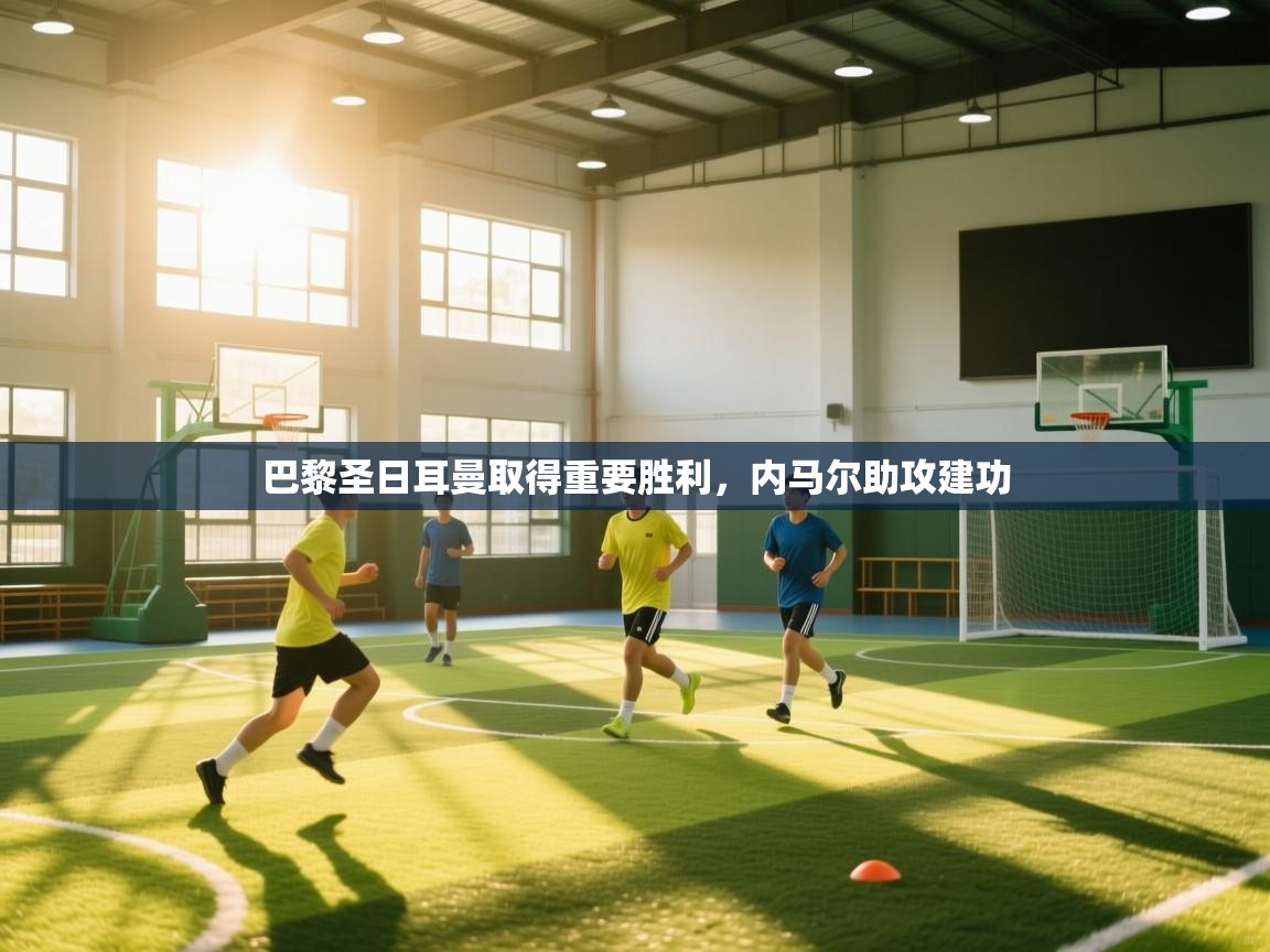 巴黎圣日耳曼取得重要胜利，内马尔助攻建功