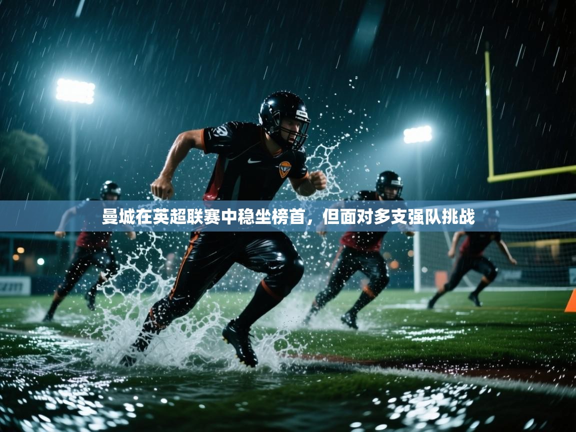 曼城在英超联赛中稳坐榜首，但面对多支强队挑战