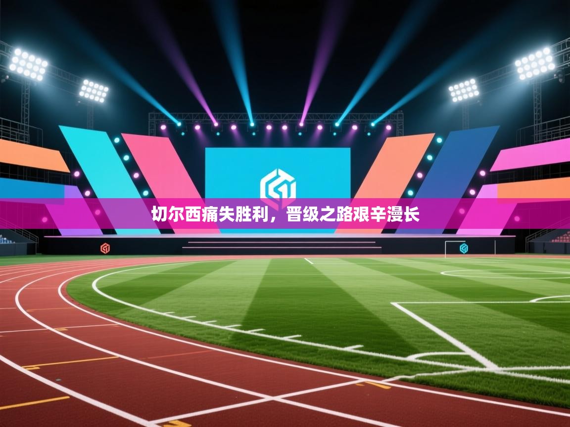 切尔西痛失胜利，晋级之路艰辛漫长