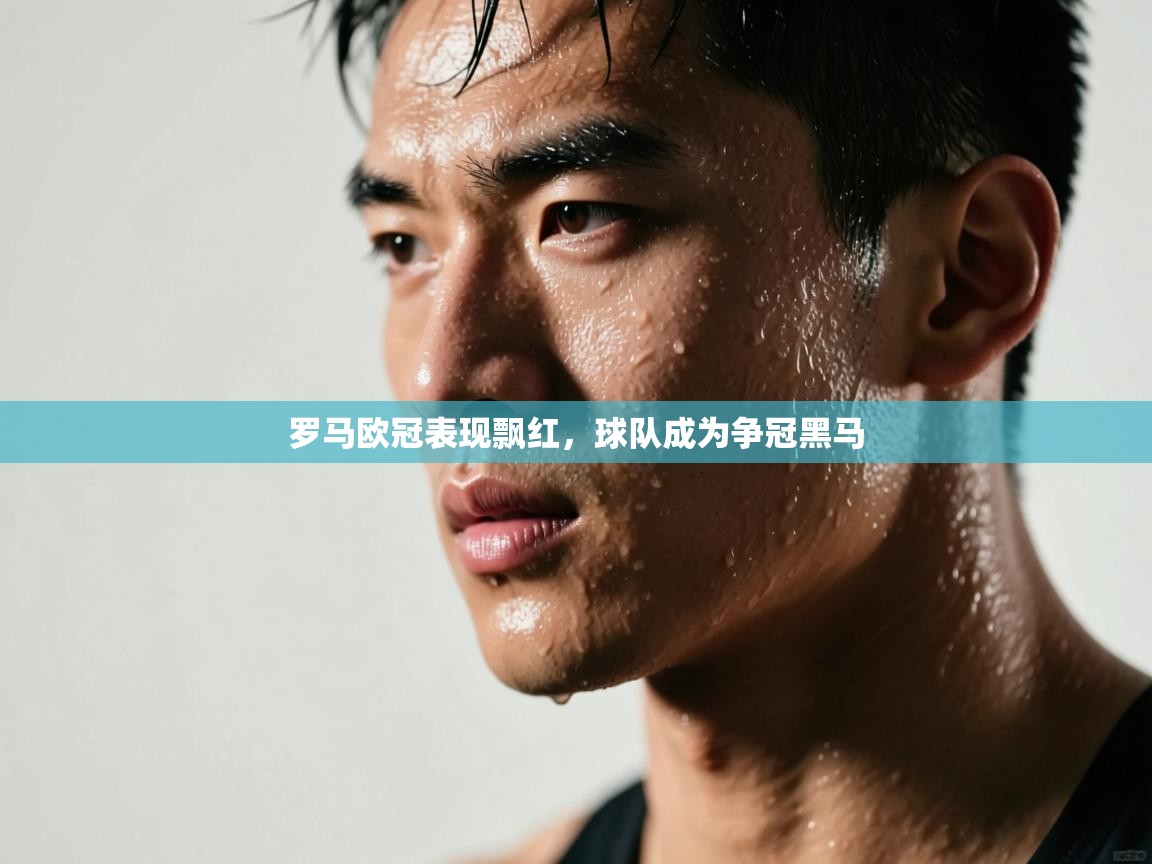 罗马欧冠表现飘红,球队成为争冠黑马 第2张