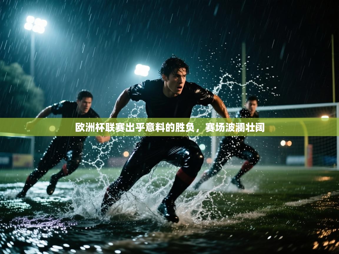 欧洲杯联赛出乎意料的胜负，赛场波澜壮阔