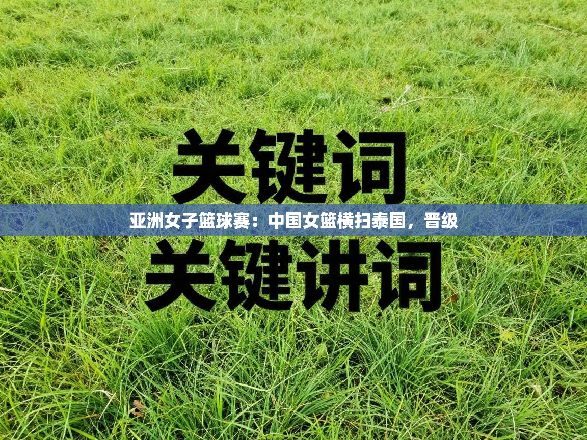 亚洲女子篮球赛：中国女篮横扫泰国，晋级  第2张