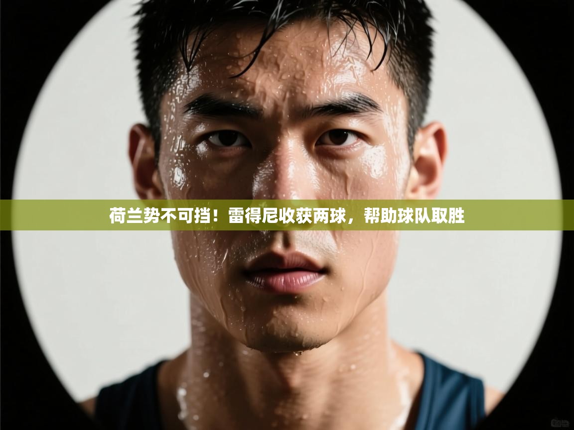 荷兰势不可挡!雷得尼收获两球,帮助球队取胜 第2张