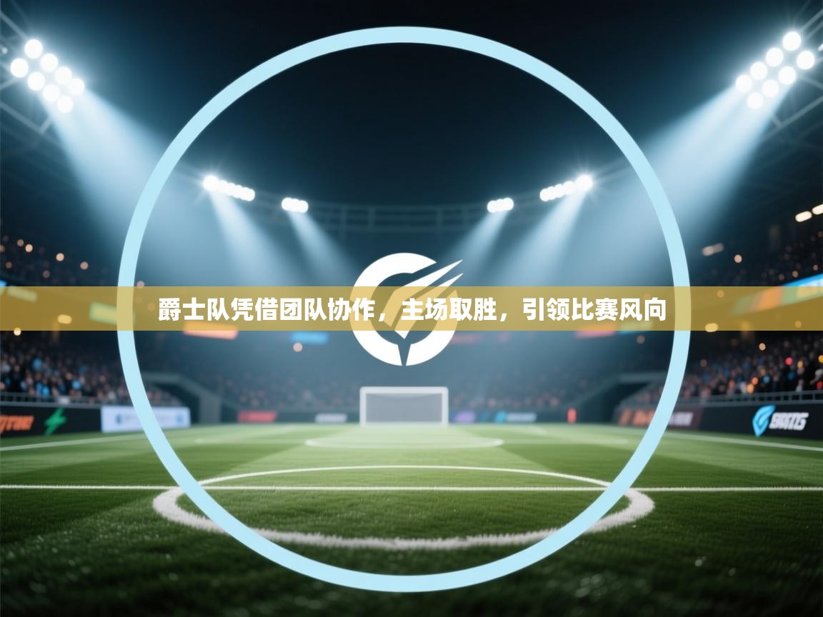 爵士队凭借团队协作，主场取胜，引领比赛风向