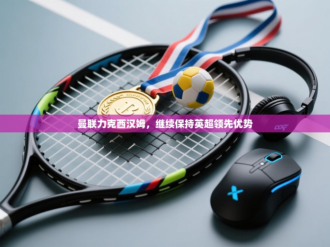 曼联力克西汉姆,继续保持英超领先优势 第2张