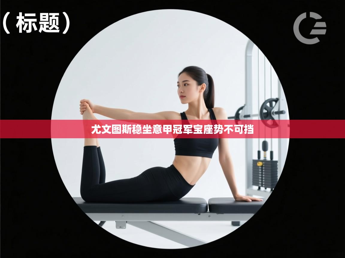 尤文图斯稳坐意甲冠军宝座势不可挡  第2张